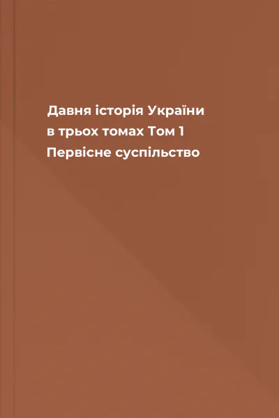 Давня історія України в трьох томах Том 1 Первісне суспільство Давня історія України в трьох томах Том 1 Первісне суспільство