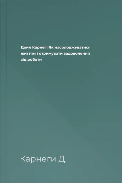 Дейл Карнегі Як насолоджуватися життям і отримувати задоволення від роботи Дейл Карнегі Як насолоджуватися життям і отримувати задоволення від роботи