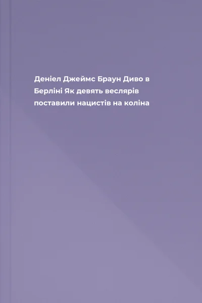 Деніел Джеймс Браун Диво в Берліні Як девять веслярів поставили нацистів на коліна