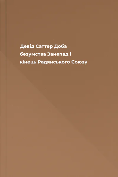 Девід Саттер Доба безумства Занепад і кінець Радянського Союзу