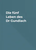 Die fünf Leben des Dr Gundlach