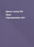 Дика гонка Як Uber підкорював світ
