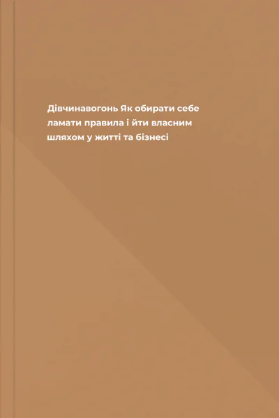 Дівчинавогонь Як обирати себе ламати правила і йти власним шляхом у житті та бізнесі