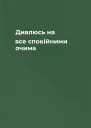 Дивлюсь на все спокійними очима
