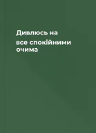 Дивлюсь на все спокійними очима