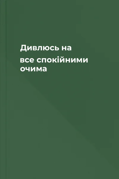 Дивлюсь на все спокійними очима