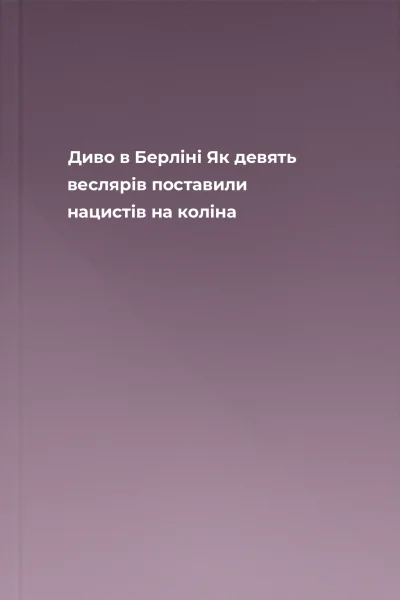 Диво в Берліні Як девять веслярів поставили нацистів на коліна Диво в Берліні Як девять веслярів поставили нацистів на коліна