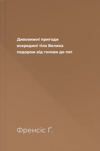 Дивовижні пригоди всередині тіла Велика подорож від голови до пят Дивовижні пригоди всередині тіла Велика подорож від голови до пят