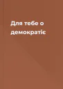 Для тебе о демократіє