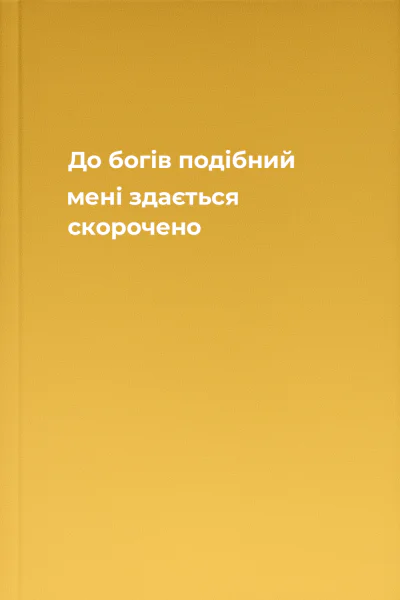 До богів подібний мені здається скорочено