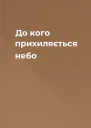 До кого прихиляється небо