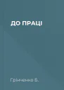 ДО ПРАЦІ