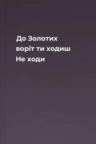 До Золотих воріт ти ходиш Не ходи