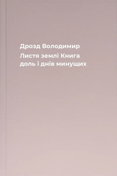 Дрозд Володимир Листя землі Книга доль і днів минущих