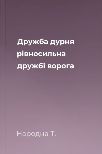 Дружба дурня рівносильна дружбі ворога