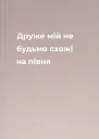 Друже мій не будьмо схожі на півня