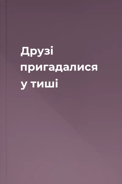 Друзі пригадалися у тиші