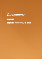 Дружиною мені приснились ви