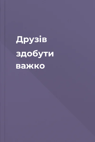 Друзів здобути важко