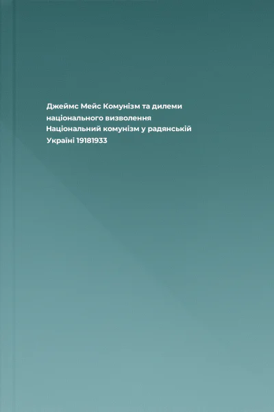 Джеймс Мейс Комунізм та дилеми національного визволення Національний комунізм у радянській Україні 19181933