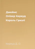 Джеймс Олівер Кервуд Король Гризлі
