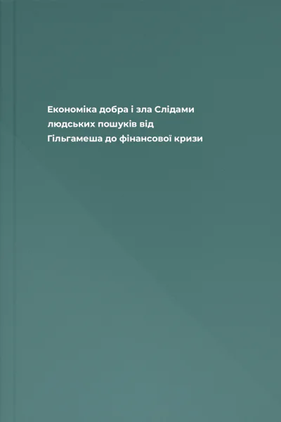 Економіка добра і зла Слідами людських пошуків від Гільгамеша до фінансової кризи