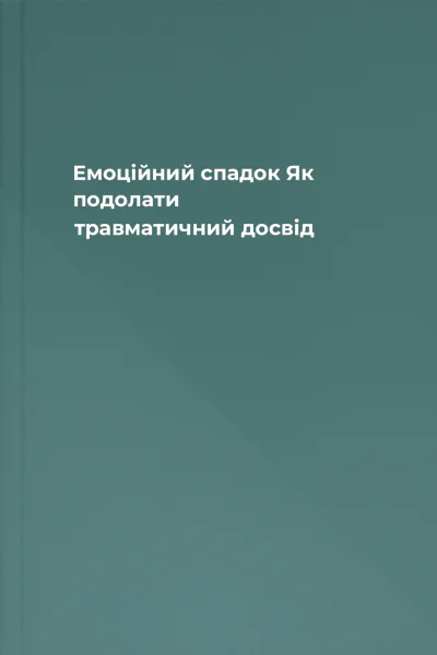 Емоційний спадок Як подолати травматичний досвід