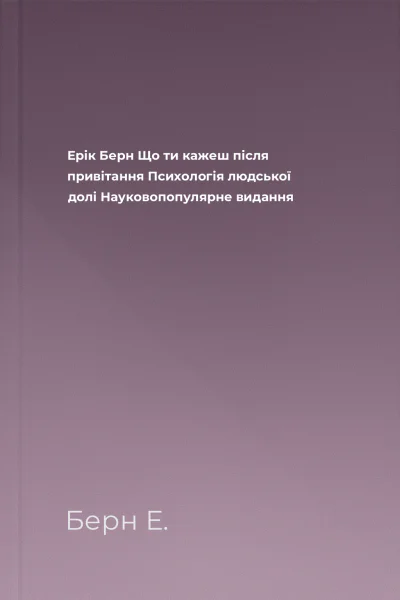 Ерік Берн Що ти кажеш після привітання Психологія людської долі Науковопопулярне видання
