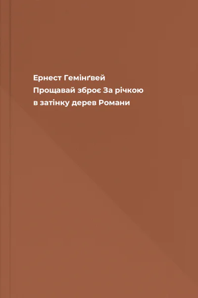 Ернест Гемінґвей Прощавай зброє За річкою в затінку дерев Романи