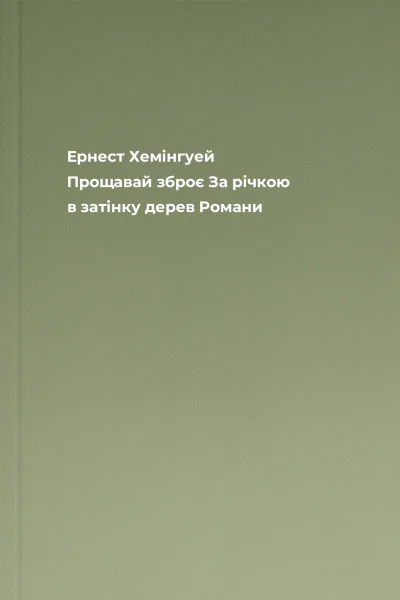 Ернест Хемінгуей Прощавай зброє За річкою в затінку дерев Романи
