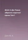 Філіп К Дік Повне зібрання короткої прози Том 1