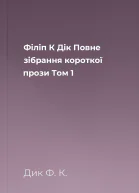 Філіп К Дік Повне зібрання короткої прози Том 1