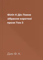 Філіп К Дік Повне зібрання короткої прози Том 3