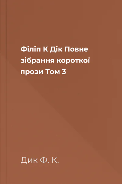 Філіп К Дік Повне зібрання короткої прози Том 3