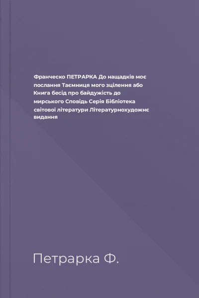 Франческо ПЕТРАРКА До нащадків моє послання Таємниця мого зцілення або Книга бесід про байдужість до мирського Сповідь Серія Бібліотека світової літератури Літературнохудожнє видання