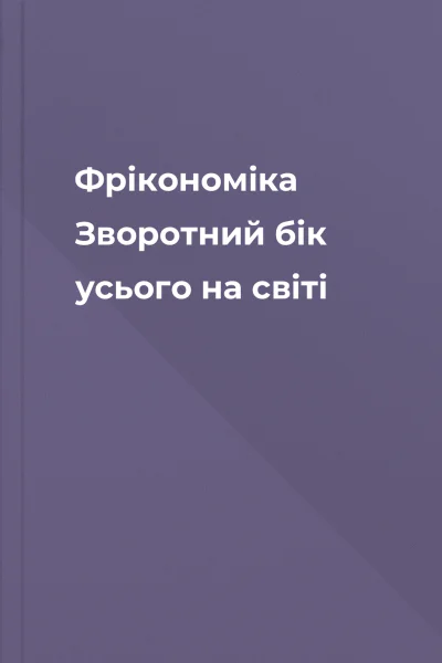 Фрікономіка Зворотний бік усього на світі