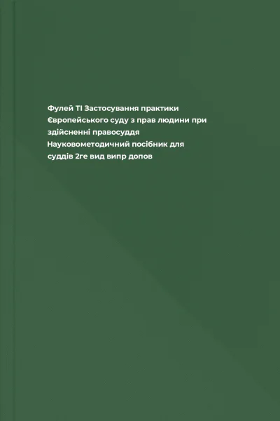 Фулей ТІ Застосування практики Європейського суду з прав людини при здійсненні правосуддя Науковометодичний посібник для суддів  2ге вид випр допов