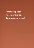 Галатея і робот Гумористичні й фантастичні історії