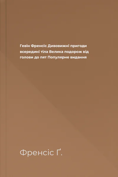 Гевін Френсіс Дивовижні пригоди всередині тіла Велика подорож від голови до пят Популярне видання