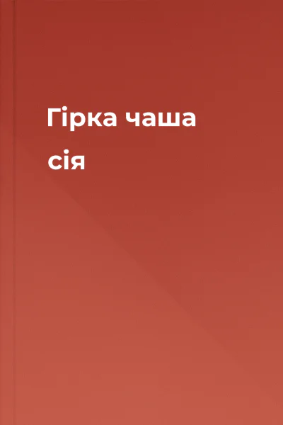 Гiрка чаша сiя