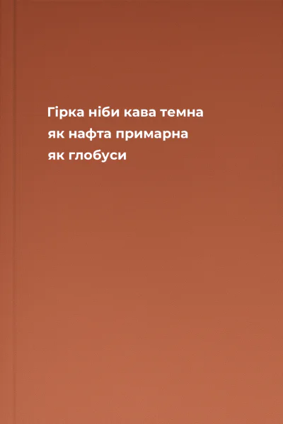 Гірка ніби кава темна як нафта примарна як глобуси