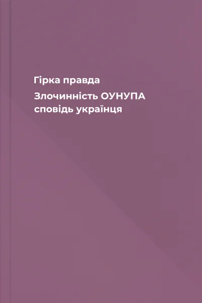 Гірка правда Злочинність ОУНУПА сповідь українця