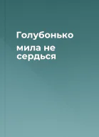 Голубонько мила не сердься