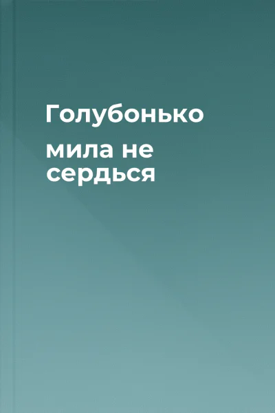 Голубонько мила не сердься
