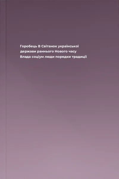 Горобець В Світанок української держави раннього Нового часу Влада соціум люди порядки традиції