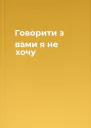 Говорити з вами я не хочу