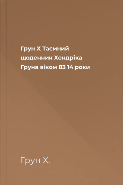 Грун Х Таємний щоденник Хендріка Груна віком 83 14 роки