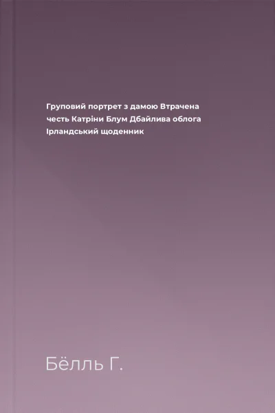 Груповий портрет з дамою Втрачена честь Катріни Блум Дбайлива облога Ірландський щоденник Груповий портрет з дамою Втрачена честь Катріни Блум Дбайлива облога Ірландський щоденник