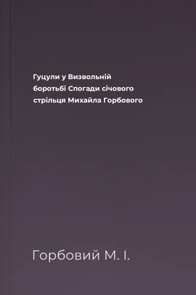 Гуцули у Визвольній боротьбі Спогади січового стрільця Михайла Горбового