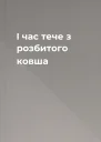 І час тече з розбитого ковша